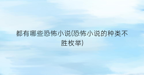 都有哪些恐怖小说(恐怖小说的种类不胜枚举)
