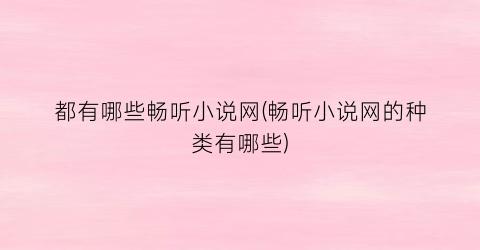 都有哪些畅听小说网(畅听小说网的种类有哪些)