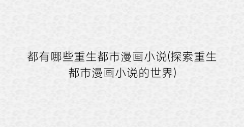 都有哪些重生都市漫画小说(探索重生都市漫画小说的世界)
