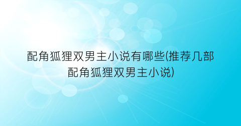 配角狐狸双男主小说有哪些(推荐几部配角狐狸双男主小说)