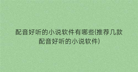 配音好听的小说软件有哪些(推荐几款配音好听的小说软件)