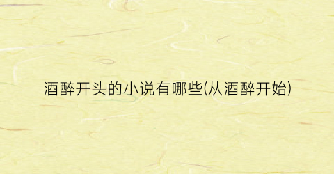 酒醉开头的小说有哪些(从酒醉开始)