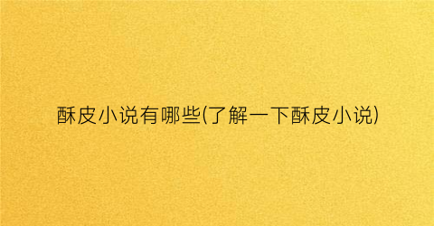酥皮小说有哪些(了解一下酥皮小说)