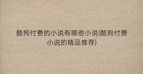 酷狗付费的小说有哪些小说(酷狗付费小说的精品推荐)