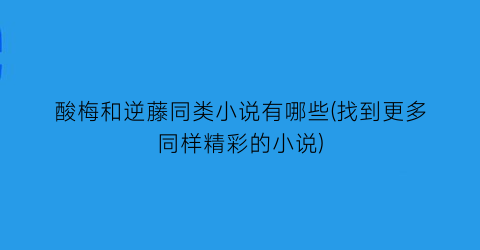 酸梅和逆藤同类小说有哪些(找到更多同样精彩的小说)