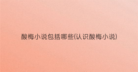 酸梅小说包括哪些(认识酸梅小说)