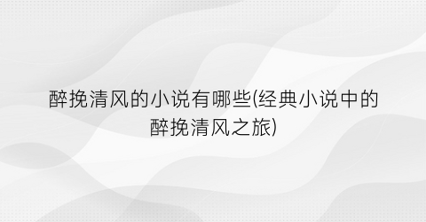 醉挽清风的小说有哪些(经典小说中的醉挽清风之旅)