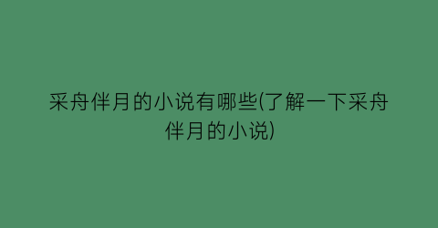 采舟伴月的小说有哪些(了解一下采舟伴月的小说)