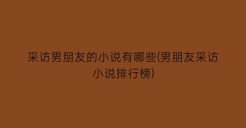 采访男朋友的小说有哪些(男朋友采访小说排行榜)