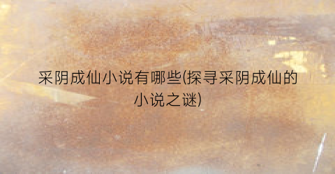 采阴成仙小说有哪些(探寻采阴成仙的小说之谜)