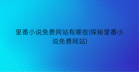 里番小说免费网站有哪些(探秘里番小说免费网站)