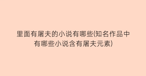 里面有屠夫的小说有哪些(知名作品中有哪些小说含有屠夫元素)