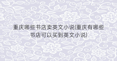 重庆哪些书店卖英文小说(重庆有哪些书店可以买到英文小说)