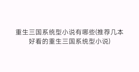 重生三国系统型小说有哪些(推荐几本好看的重生三国系统型小说)