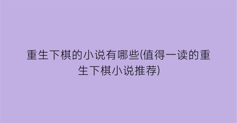重生下棋的小说有哪些(值得一读的重生下棋小说推荐)