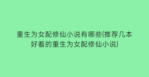 重生为女配修仙小说有哪些(推荐几本好看的重生为女配修仙小说)