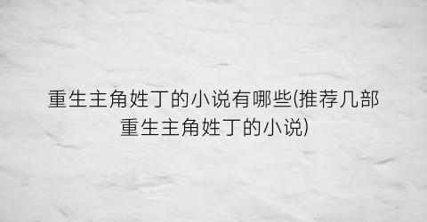 重生主角姓丁的小说有哪些(推荐几部重生主角姓丁的小说)