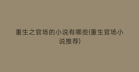 重生之官场的小说有哪些(重生官场小说推荐)