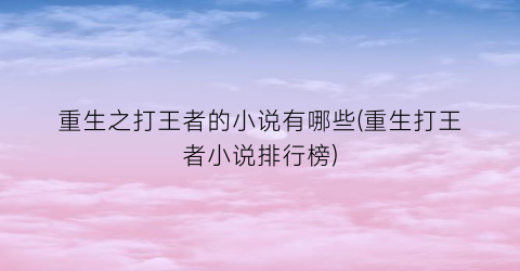 重生之打王者的小说有哪些(重生打王者小说排行榜)