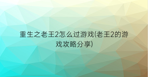 “重生之老王2怎么过游戏(老王2的游戏攻略分享)