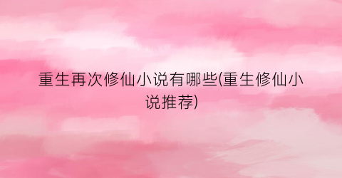 重生再次修仙小说有哪些(重生修仙小说推荐)