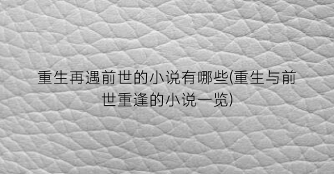 重生再遇前世的小说有哪些(重生与前世重逢的小说一览)