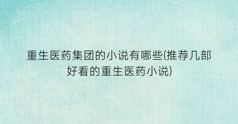 重生医药集团的小说有哪些(推荐几部好看的重生医药小说)