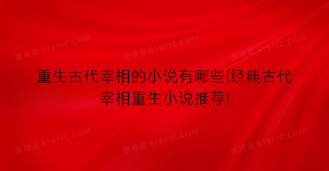 重生古代宰相的小说有哪些(经典古代宰相重生小说推荐)