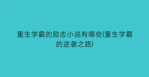 重生学霸的励志小说有哪些(重生学霸的逆袭之路)