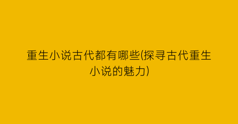 重生小说古代都有哪些(探寻古代重生小说的魅力)
