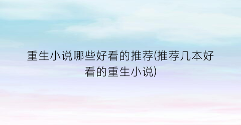 重生小说哪些好看的推荐(推荐几本好看的重生小说)