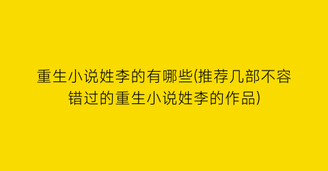 重生小说姓李的有哪些(推荐几部不容错过的重生小说姓李的作品)