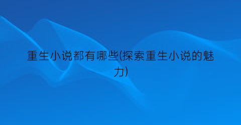 重生小说都有哪些(探索重生小说的魅力)