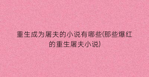 重生成为屠夫的小说有哪些(那些爆红的重生屠夫小说)