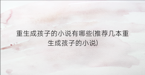 重生成孩子的小说有哪些(推荐几本重生成孩子的小说)