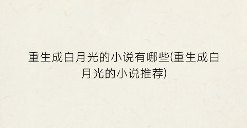 重生成白月光的小说有哪些(重生成白月光的小说推荐)