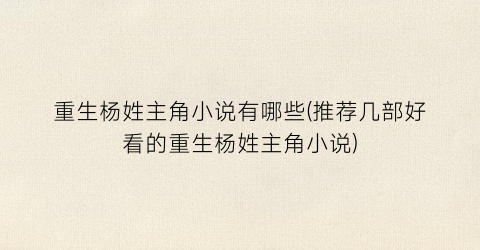 重生杨姓主角小说有哪些(推荐几部好看的重生杨姓主角小说)