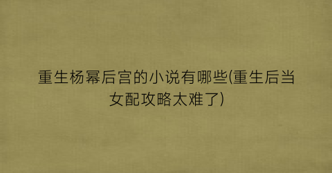 重生杨幂后宫的小说有哪些(重生后当女配攻略太难了)