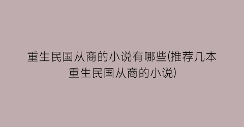 重生民国从商的小说有哪些(推荐几本重生民国从商的小说)