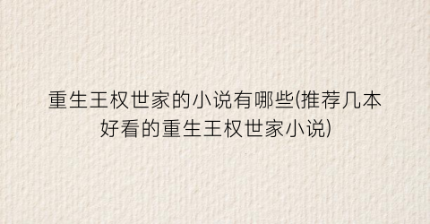重生王权世家的小说有哪些(推荐几本好看的重生王权世家小说)