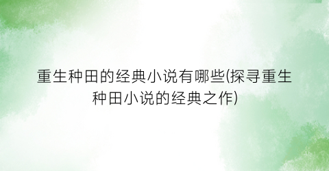 重生种田的经典小说有哪些(探寻重生种田小说的经典之作)