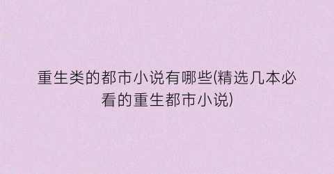 重生类的都市小说有哪些(精选几本必看的重生都市小说)