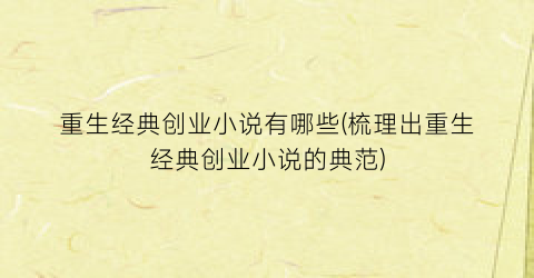 重生经典创业小说有哪些(梳理出重生经典创业小说的典范)