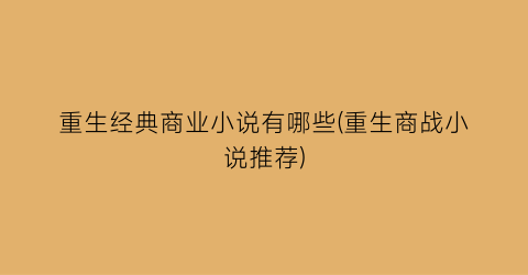 重生经典商业小说有哪些(重生商战小说推荐)