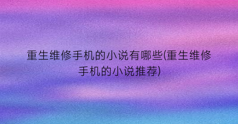 重生维修手机的小说有哪些(重生维修手机的小说推荐)