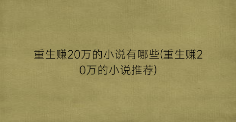 重生赚20万的小说有哪些(重生赚20万的小说推荐)