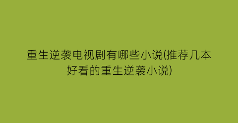 重生逆袭电视剧有哪些小说(推荐几本好看的重生逆袭小说)