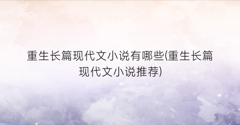 重生长篇现代文小说有哪些(重生长篇现代文小说推荐)