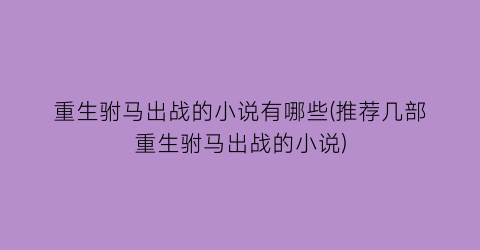 重生驸马出战的小说有哪些(推荐几部重生驸马出战的小说)