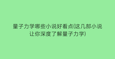 量子力学哪些小说好看点(这几部小说让你深度了解量子力学)